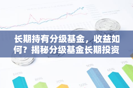 长期持有分级基金，收益如何？揭秘分级基金长期投资策略