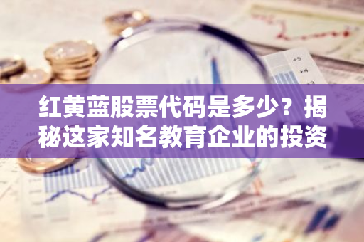 红黄蓝股票代码是多少？揭秘这家知名教育企业的投资价值
