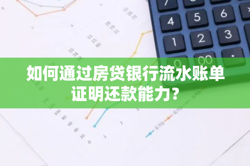 如何通过房贷银行流水账单证明还款能力？