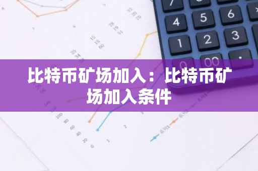 比特币矿场加入：比特币矿场加入条件