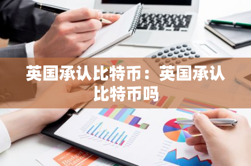 英国承认比特币：英国承认比特币吗
