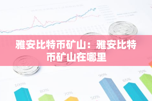 雅安比特币矿山:雅安比特币矿山在哪里-第1张图片-智财锋资讯网 雅安比特币矿山:雅安比特币矿山在哪里-第1张图片-智财锋资讯网