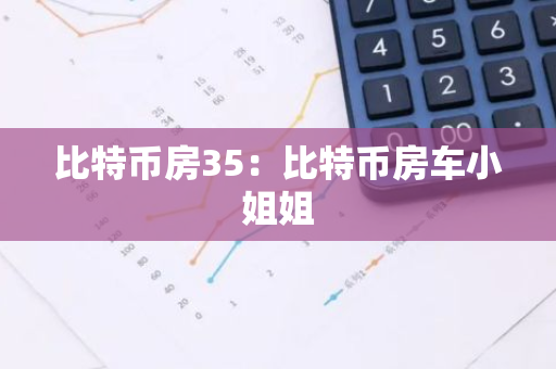 比特币房35:比特币房车小姐姐-第1张图片-智财锋资讯网 比特币房35:比特币房车小姐姐-第1张图片-智财锋资讯网