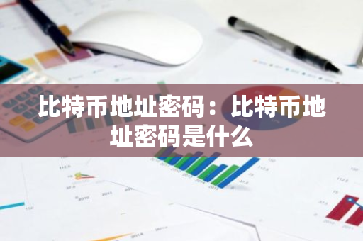 比特币地址密码:比特币地址密码是什么-第1张图片-智财锋资讯网 比特币地址密码:比特币地址密码是什么-第1张图片-智财锋资讯网