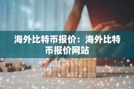 海外比特币报价:海外比特币报价网站-第1张图片-智财锋资讯网 海外比特币报价:海外比特币报价网站-第1张图片-智财锋资讯网