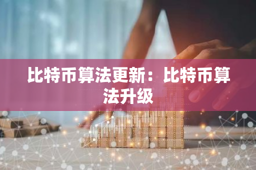 比特币算法更新：比特币算法升级