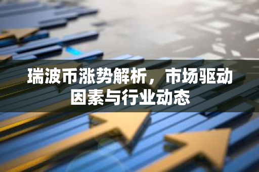 瑞波币涨势解析，市场驱动因素与行业动态