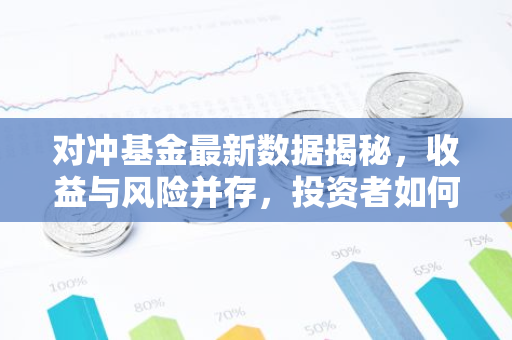 对冲基金最新数据揭秘，收益与风险并存，投资者如何抉择？