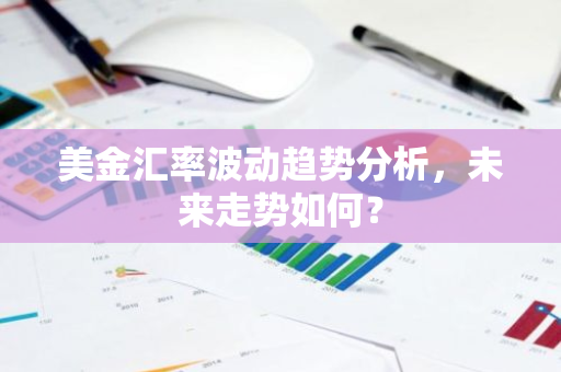 美金汇率波动趋势分析，未来走势如何？