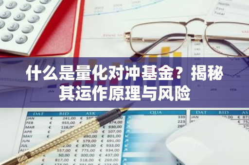 什么是量化对冲基金？揭秘其运作原理与风险