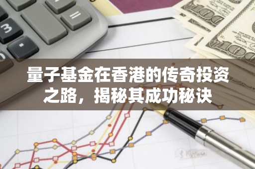 量子基金在香港的传奇投资之路，揭秘其成功秘诀