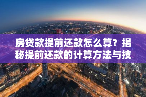房贷款提前还款怎么算？揭秘提前还款的计算方法与技巧