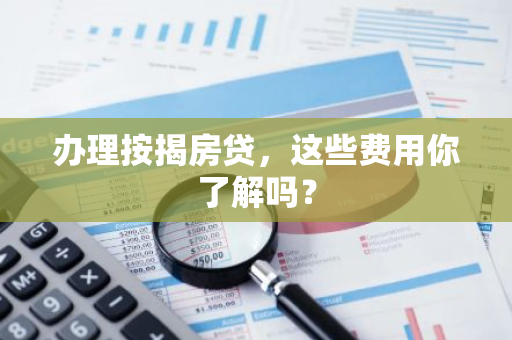 办理按揭房贷，这些费用你了解吗？