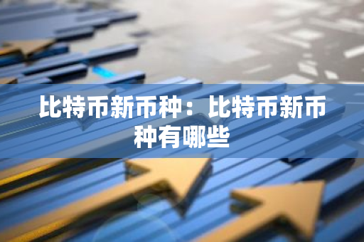 比特币新币种：比特币新币种有哪些-第1张图片-智财锋资讯网