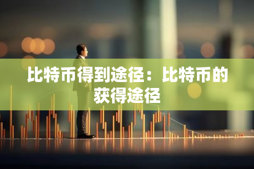 比特币得到途径：比特币的获得途径