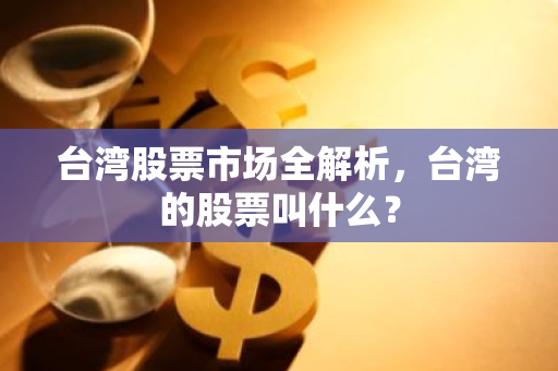 台湾股票市场全解析，台湾的股票叫什么？