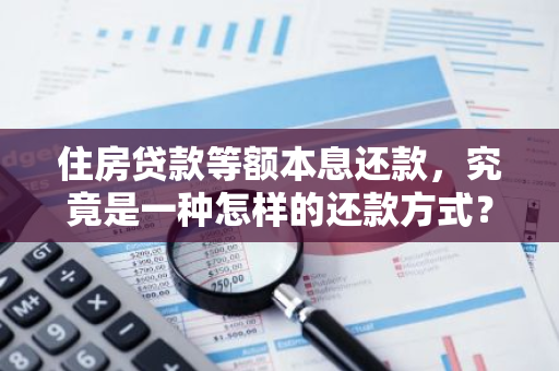 住房贷款等额本息还款，究竟是一种怎样的还款方式？