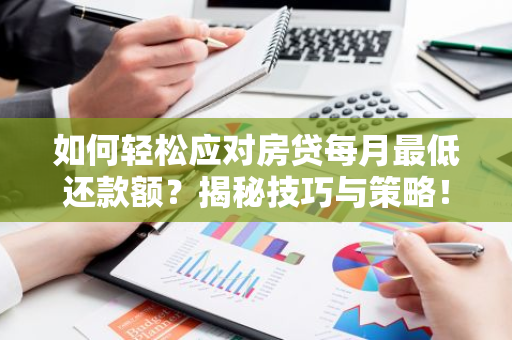 如何轻松应对房贷每月最低还款额？揭秘技巧与策略！