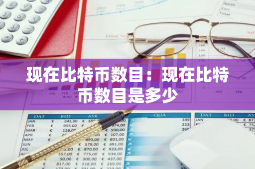 现在比特币数目:现在比特币数目是多少-第1张图片-智财锋资讯网 现在比特币数目:现在比特币数目是多少-第1张图片-智财锋资讯网