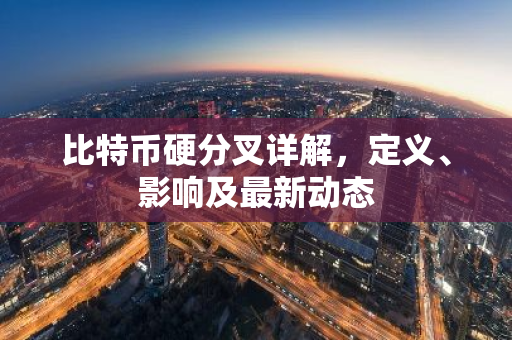 比特币硬分叉详解，定义、影响及最新动态-第1张图片-智财锋资讯网
