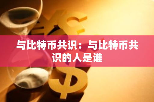 与比特币共识：与比特币共识的人是谁