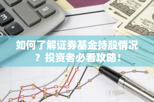 如何了解证券基金持股情况？投资者必看攻略！