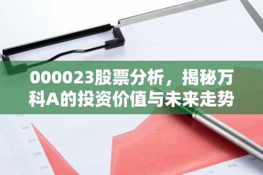 000023股票分析，揭秘万科A的投资价值与未来走势