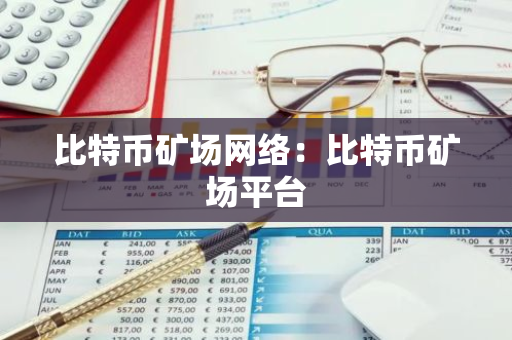 比特币矿场网络:比特币矿场平台-第1张图片-智财锋资讯网 比特币矿场网络:比特币矿场平台-第1张图片-智财锋资讯网