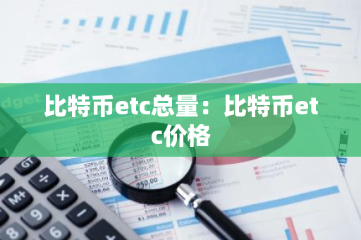 比特币etc总量：比特币etc价格-第1张图片-智财锋资讯网