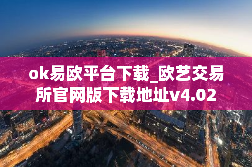 ok易欧平台下载_欧艺交易所官网版下载地址v4.02-第1张图片-智财锋资讯网
