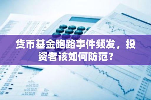 货币基金跑路事件频发，投资者该如何防范？