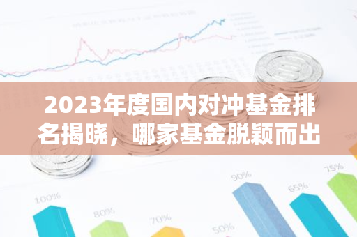 2023年度国内对冲基金排名揭晓，哪家基金脱颖而出？