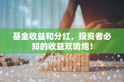 基金收益和分红，投资者必知的收益双响炮！