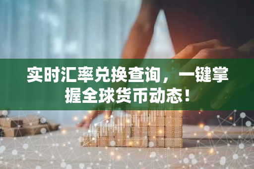 实时汇率兑换查询，一键掌握全球货币动态！