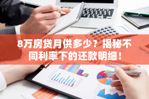 8万房贷月供多少？揭秘不同利率下的还款明细！