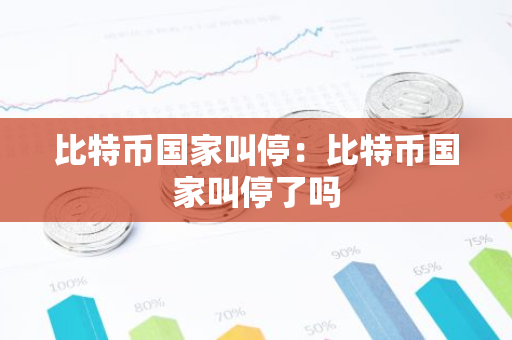 比特币国家叫停:比特币国家叫停了吗-第1张图片-智财锋资讯网 比特币国家叫停:比特币国家叫停了吗-第1张图片-智财锋资讯网