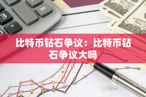 比特币钻石争议：比特币钻石争议大吗-第1张图片-智财锋资讯网