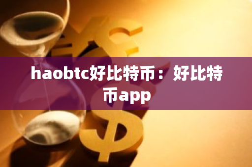 haobtc好比特币:好比特币app-第1张图片-智财锋资讯网 haobtc好比特币:好比特币app-第1张图片-智财锋资讯网