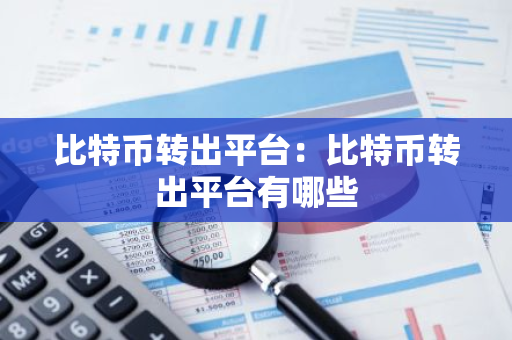 比特币转出平台：比特币转出平台有哪些-第1张图片-智财锋资讯网