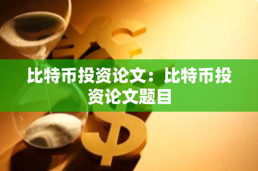 比特币投资论文：比特币投资论文题目-第1张图片-智财锋资讯网