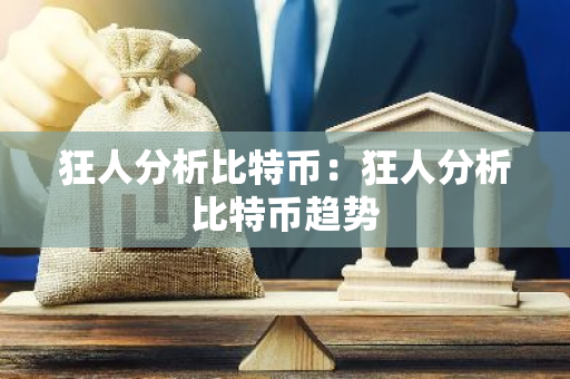 狂人分析比特币:狂人分析比特币趋势-第1张图片-智财锋资讯网 狂人分析比特币:狂人分析比特币趋势-第1张图片-智财锋资讯网