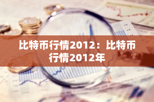 比特币行情2012：比特币行情2012年-第1张图片-智财锋资讯网