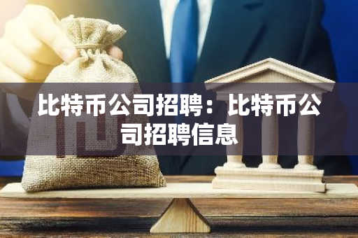 比特币公司招聘：比特币公司招聘信息-第1张图片-智财锋资讯网