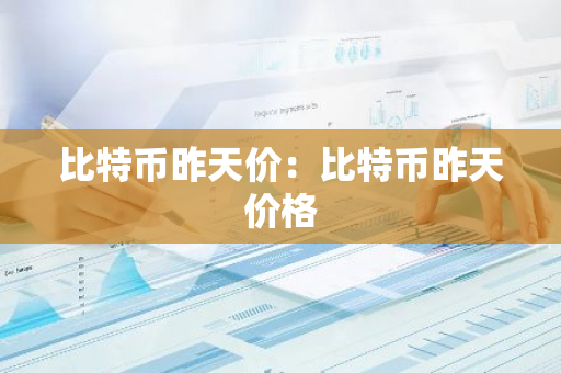 比特币昨天价：比特币昨天价格-第1张图片-智财锋资讯网