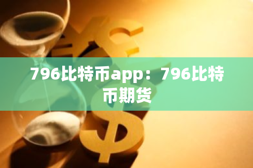 796比特币app：796比特币期货