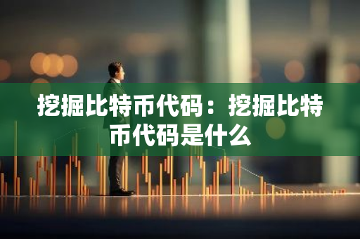 挖掘比特币代码：挖掘比特币代码是什么-第1张图片-智财锋资讯网