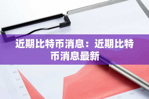 近期比特币消息:近期比特币消息最新-第1张图片-智财锋资讯网 近期比特币消息:近期比特币消息最新-第1张图片-智财锋资讯网