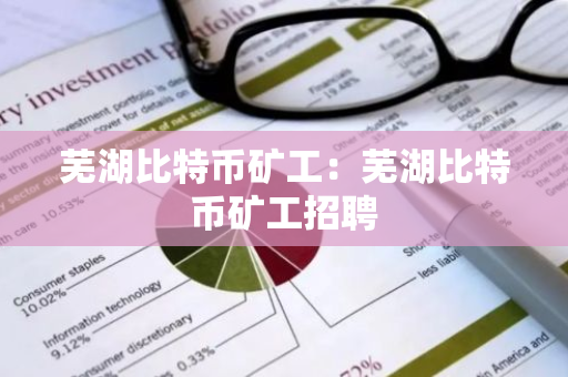 芜湖比特币矿工：芜湖比特币矿工招聘
