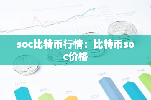 soc比特币行情：比特币soc价格-第1张图片-智财锋资讯网