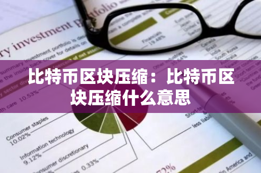 比特币区块压缩：比特币区块压缩什么意思-第1张图片-智财锋资讯网